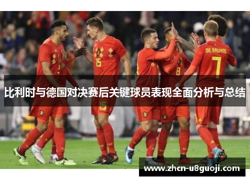 比利时与德国对决赛后关键球员表现全面分析与总结
