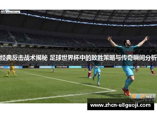经典反击战术揭秘 足球世界杯中的致胜策略与传奇瞬间分析