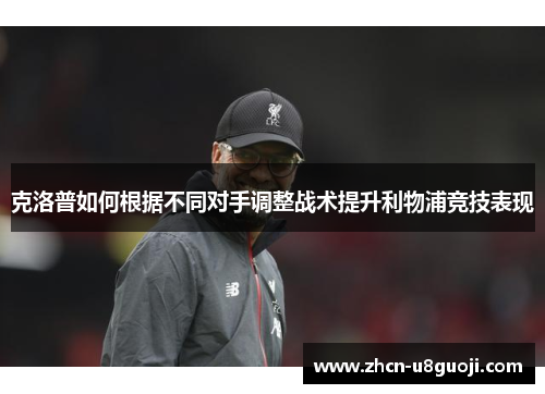 克洛普如何根据不同对手调整战术提升利物浦竞技表现