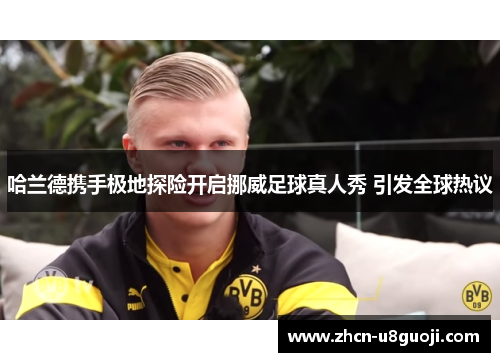 哈兰德携手极地探险开启挪威足球真人秀 引发全球热议