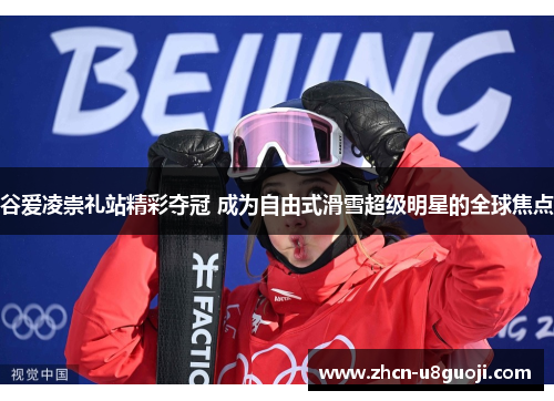 谷爱凌崇礼站精彩夺冠 成为自由式滑雪超级明星的全球焦点