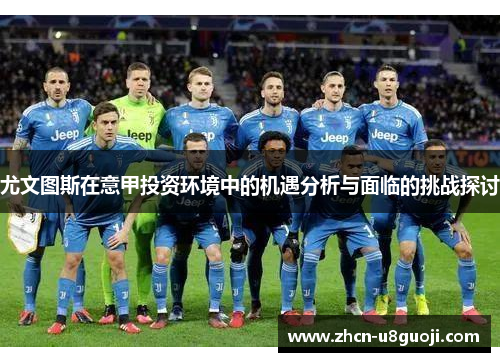 尤文图斯在意甲投资环境中的机遇分析与面临的挑战探讨