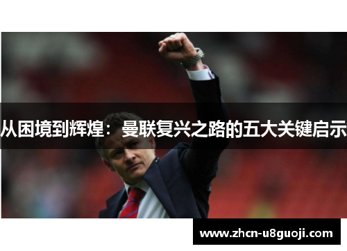 从困境到辉煌:曼联复兴之路的五大关键启示