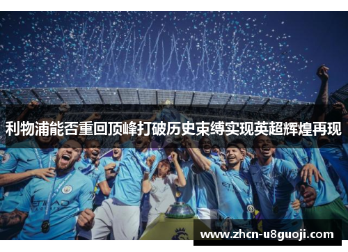 利物浦能否重回顶峰打破历史束缚实现英超辉煌再现