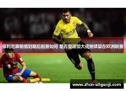 保利尼奧租借到期后前景如何 是否重返恒大或继续留在欧洲联赛