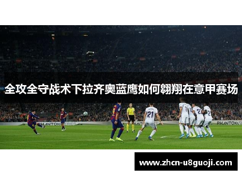 全攻全守战术下拉齐奥蓝鹰如何翱翔在意甲赛场