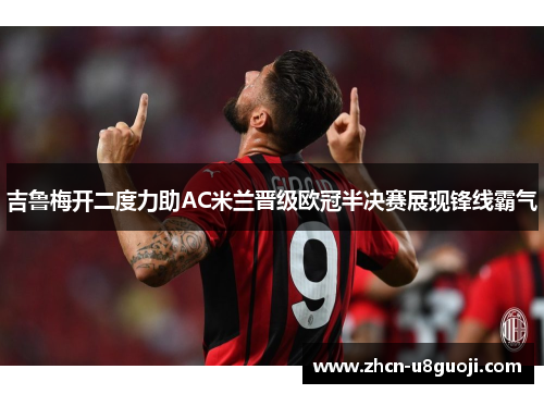 吉鲁梅开二度力助AC米兰晋级欧冠半决赛展现锋线霸气