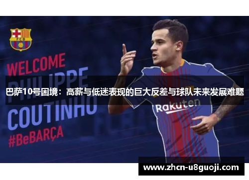 巴萨10号困境：高薪与低迷表现的巨大反差与球队未来发展难题