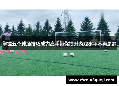 掌握五个球场技巧成为高手带你提升游戏水平不再是梦