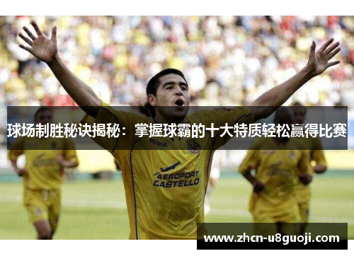 球场制胜秘诀揭秘：掌握球霸的十大特质轻松赢得比赛