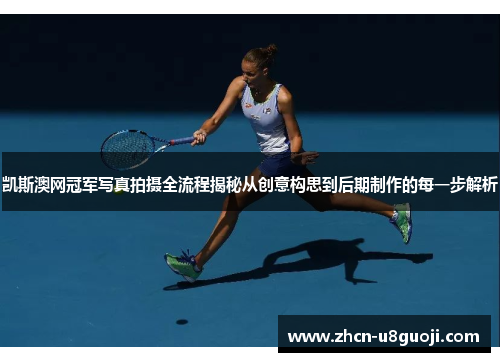 凯斯澳网冠军写真拍摄全流程揭秘从创意构思到后期制作的每一步解析