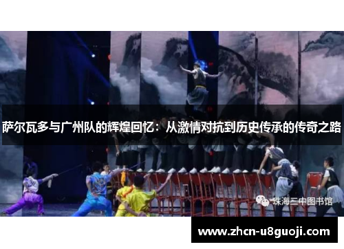 萨尔瓦多与广州队的辉煌回忆：从激情对抗到历史传承的传奇之路