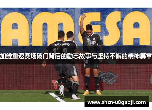 加维重返赛场破门背后的励志故事与坚持不懈的精神篇章