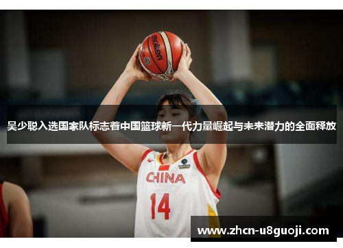 吴少聪入选国家队标志着中国篮球新一代力量崛起与未来潜力的全面释放