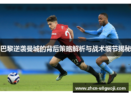 巴黎逆袭曼城的背后策略解析与战术细节揭秘