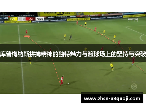 库普梅纳斯拼搏精神的独特魅力与篮球场上的坚持与突破