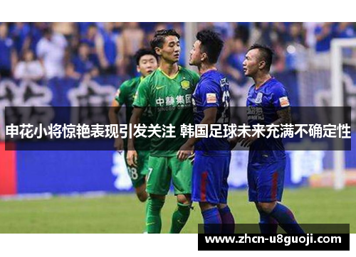 申花小将惊艳表现引发关注 韩国足球未来充满不确定性