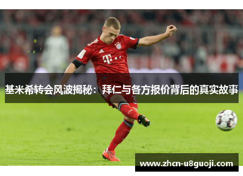 基米希转会风波揭秘：拜仁与各方报价背后的真实故事