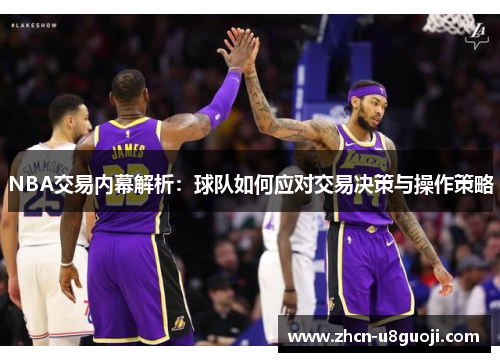 NBA交易内幕解析：球队如何应对交易决策与操作策略