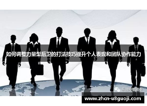 如何调整力量型后卫的打法技巧提升个人表现和团队协作能力