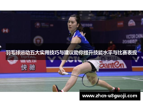 羽毛球运动五大实用技巧与建议助你提升技能水平与比赛表现
