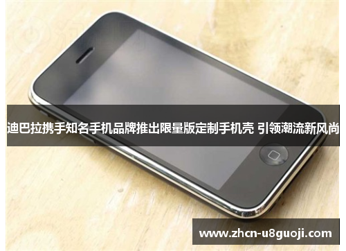 迪巴拉携手知名手机品牌推出限量版定制手机壳 引领潮流新风尚
