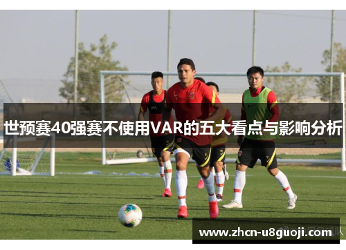 世预赛40强赛不使用VAR的五大看点与影响分析