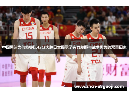 中国男篮为何能够以42分大胜日本揭示了实力差距与战术优势的双重因素