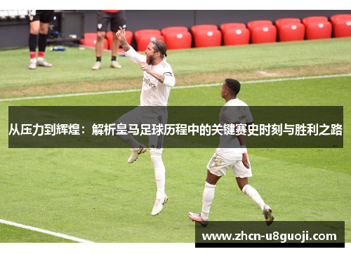 从压力到辉煌：解析皇马足球历程中的关键赛史时刻与胜利之路
