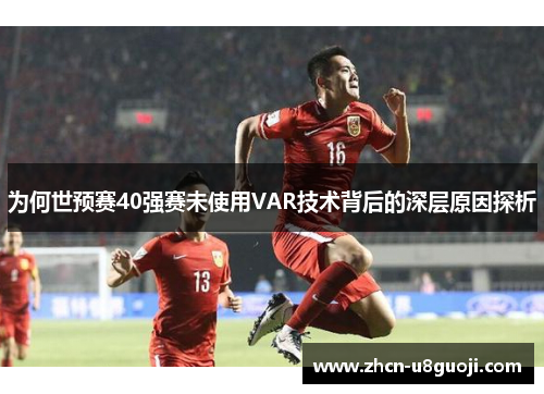 为何世预赛40强赛未使用VAR技术背后的深层原因探析