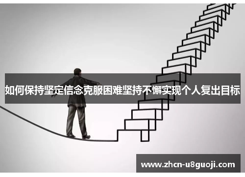 如何保持坚定信念克服困难坚持不懈实现个人复出目标
