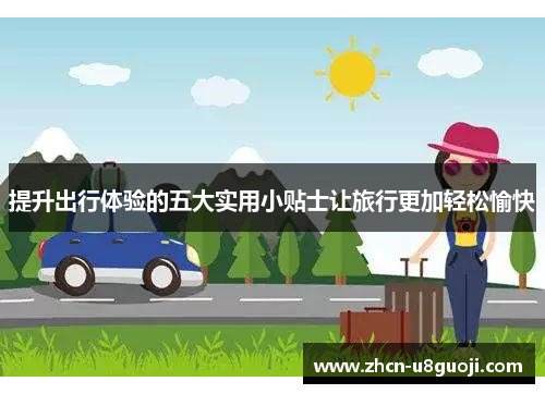提升出行体验的五大实用小贴士让旅行更加轻松愉快