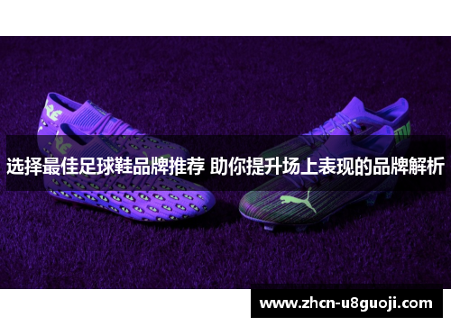 选择最佳足球鞋品牌推荐 助你提升场上表现的品牌解析