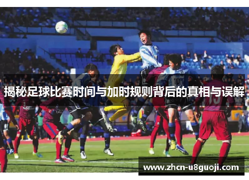 揭秘足球比赛时间与加时规则背后的真相与误解