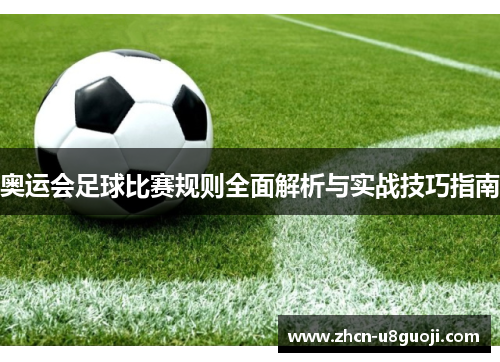 奥运会足球比赛规则全面解析与实战技巧指南