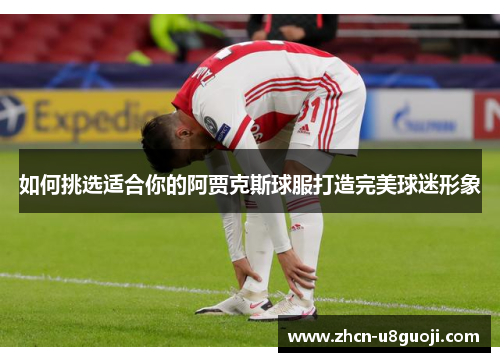 如何挑选适合你的阿贾克斯球服打造完美球迷形象