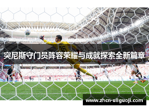 突尼斯守门员阵容荣耀与成就探索全新篇章
