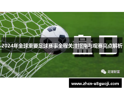 2024年全球重要足球赛事全程关注指南与观赛亮点解析