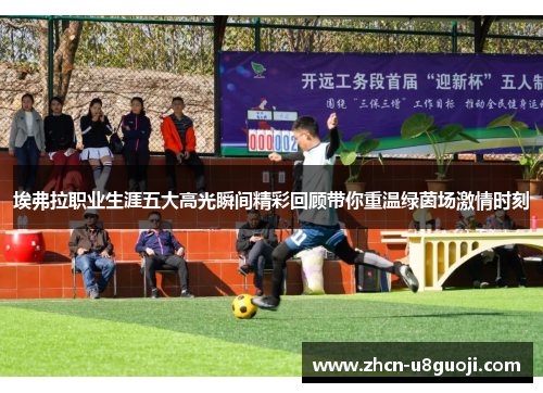 埃弗拉职业生涯五大高光瞬间精彩回顾带你重温绿茵场激情时刻
