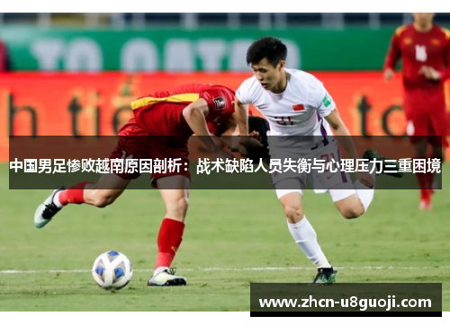 中国男足惨败越南原因剖析：战术缺陷人员失衡与心理压力三重困境