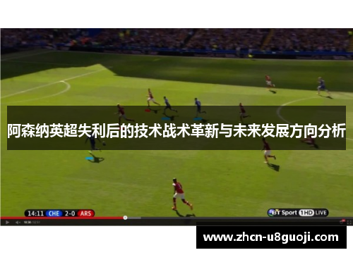 阿森纳英超失利后的技术战术革新与未来发展方向分析